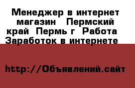Менеджер в интернет магазин - Пермский край, Пермь г. Работа » Заработок в интернете   